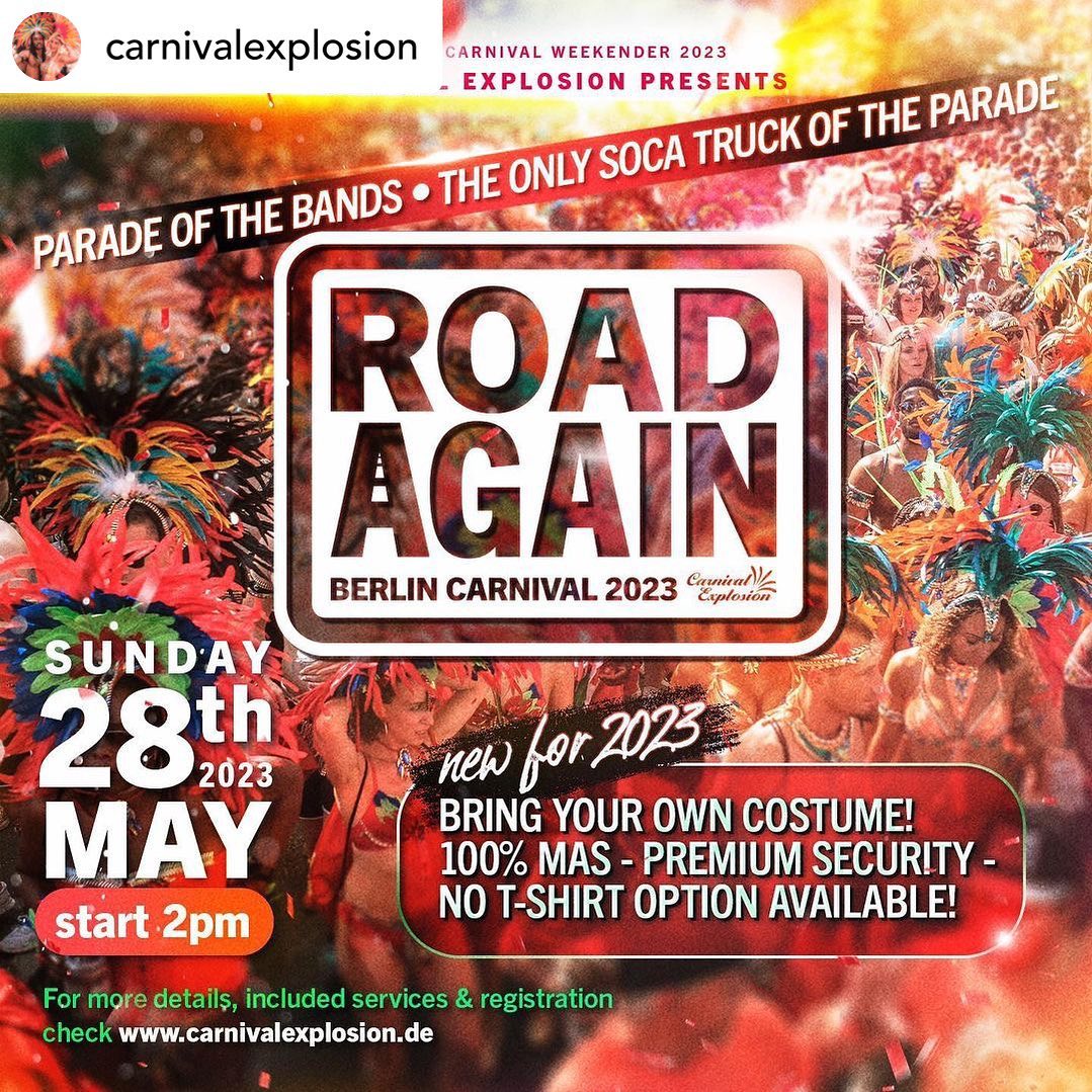 We are proud to announce that we are back on the "ROAD AGAIN" for 2023!!. 
It was really hard work to have finally a big music truck with ice, cold drinks & tight security for Berlin Carnival 2023! 
Cause of a late admission from the Committee of Carnival of Cultures we had no chance for releasing new costumes! So bring your own beautiful one and let’s play a Mas like it’s the last!
.
For details and registration:
Website and shop will be open on 15th March 2023.
www.carnivalexplosion.de
.
May 25-29 // Berlin Carnival Weekender 
.
.
.
.