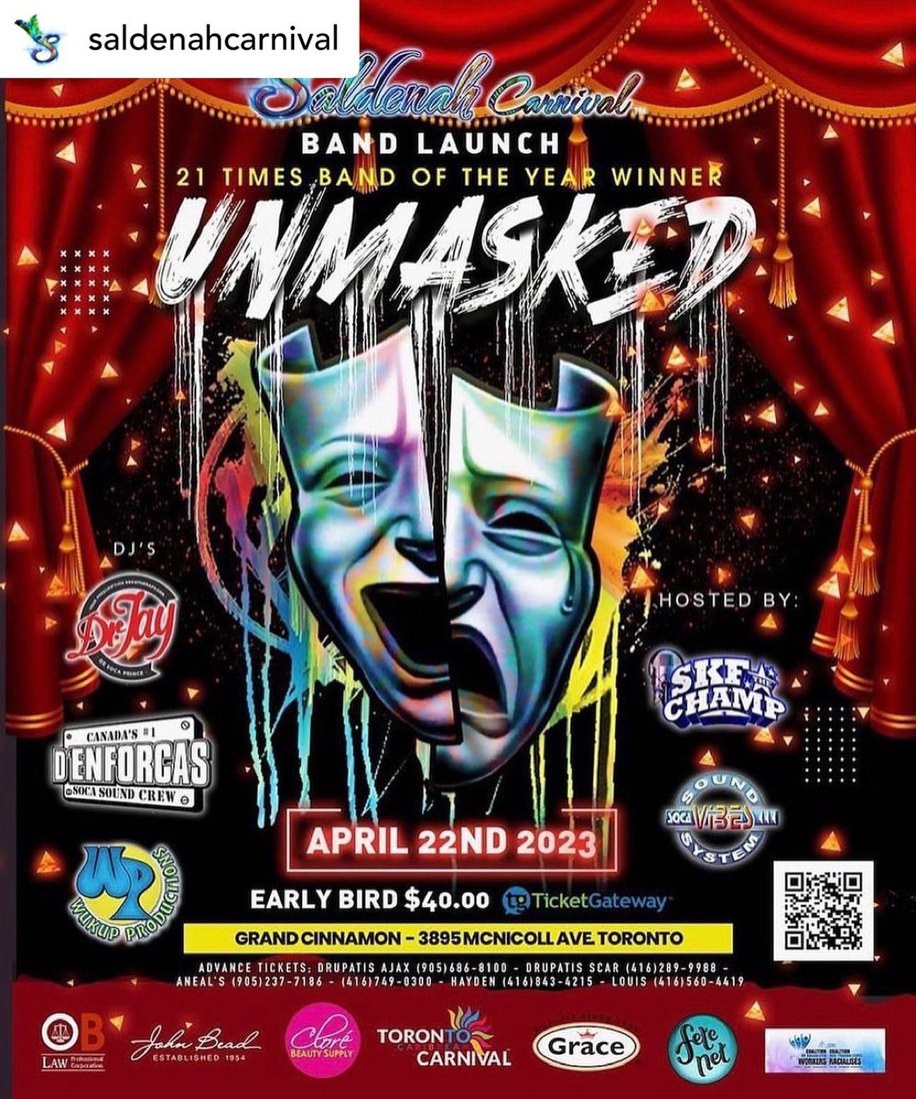 Your defending “BAND OF THE YEAR” champions for #torontocarnival presents
UNMASKED
for 2023!!!.
TORONTO CARIBBEAN CARNIVAL 2023
SALDENAH CARNIVAL BAND LAUNCH
 Saturday April 22nd, 2023
 Grand Cinnamon Banquet & Convention
3895 McNicoll Ave. Scarborough, ON (at Morningside)
Music By:
@socaprince @denforcas & @wukupproductions
Hosted By:
@skfthechamp
@socavibes
 Early Bird Tickets $40
https://www.ticketgateway.com/event/view/unmasked
Aneal's 905-237-7186 & 416-749-0300
Drupati's 905-686-8100 & 416-289-9988
Island Mix Pickering 905-831-1649
Hayden 416-843-4215 & Louis 416-560-4419