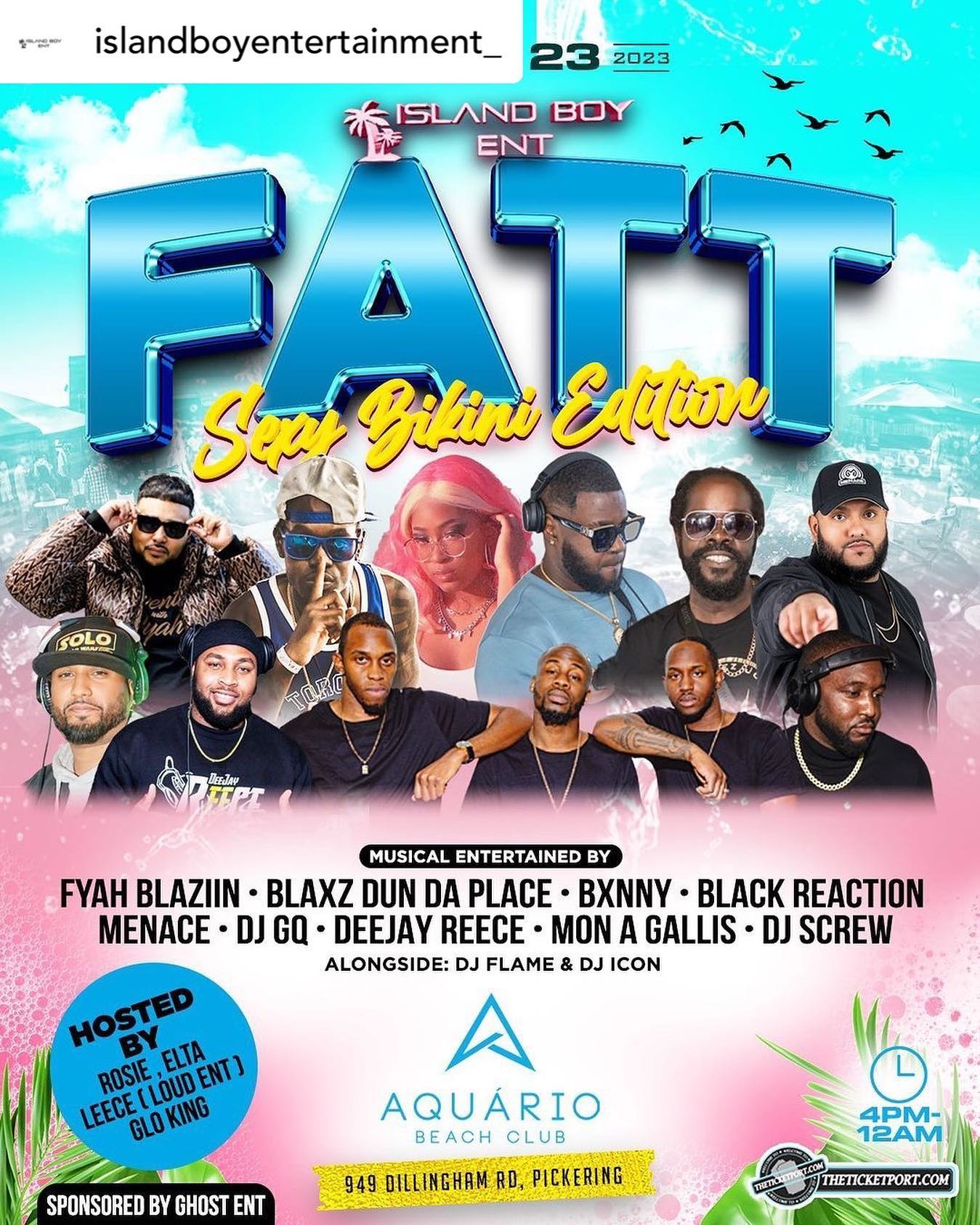 Island Boy Ent Presents 

FATT “Sexy Bikini  Edition”

Sunday July 23rd 2023 

Event Take place at Aquario Beach Club 
@aquariobeach 🏖️ 4-12 ! 

1st 100 people receive Island Boy Ent /FATT Merch/ Goodies !

This event Ladies it’s all about you! We want to see the sexiest bikinis  you got , there will be a grand prize for SEXIEST BIKINI!

FATT returns Bigger than ever with The top Dancehall and Soca DJs in the City !

All star DJ Line up:
@fyahblaziin 
@mrworkinghours 
@blackreactionsound 
@itsmenacethedj 
@monagallissound 
@dj.bxnny_ 
@deejayreece_ 
@djscrewinternational 
@gq_gentlemans_quarters 

Early Vibes :
@_flamethedj 
@icon416 
@elevatethedj 

Hosted by :
@rosie_posie2011 
leedonnnn (Loud Ent)
@elta.inc 
@glo_kxng_ 

Sponsored by : 
@nugenentertainment 
GHOST ENT

For booths and Bottles  Contact ; 

@islandboyentertainment_ ISLAND BOY 
Dm or 647 572 3501 

Tickets online the ticketport.com